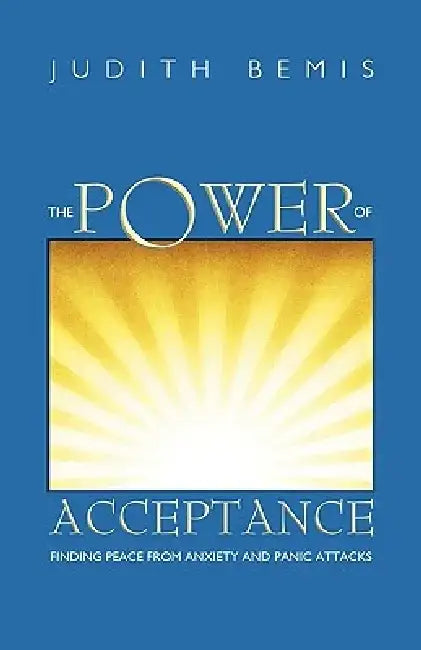 The Power Of Acceptance: Finding Peace from Anxiety and Panic Attacks by Judith Bemis