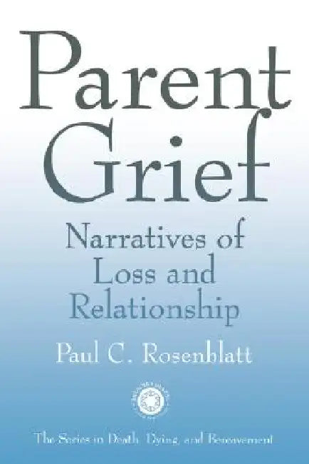 Parent Grief: Narratives of Loss and Relationships by Paul C. Rosenblatt