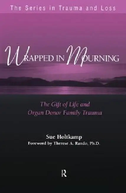 Wrapped in Mourning: The Gift of Life and Donor Family Trauma by Holtkamp Sue