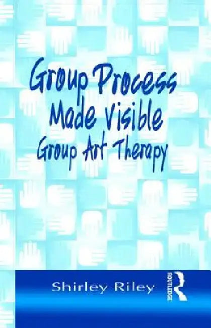 Group Process Made Visible: The Use of Art in Group Therapy by Shirley Riley