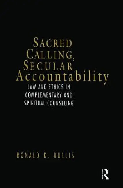 Sacred Calling, Secular Accountability: Law and Ethics in Complementary and Spiritual Counseling by Ronald Bullis