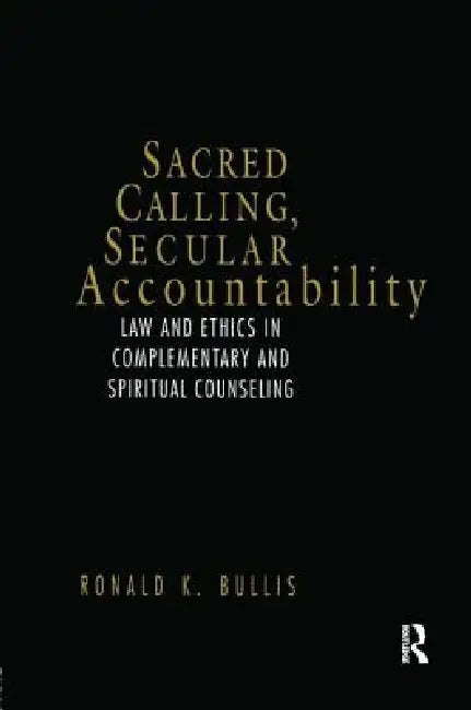 Sacred Calling, Secular Accountability: Law and Ethics in Complementary and Spiritual Counseling by Ronald Bullis