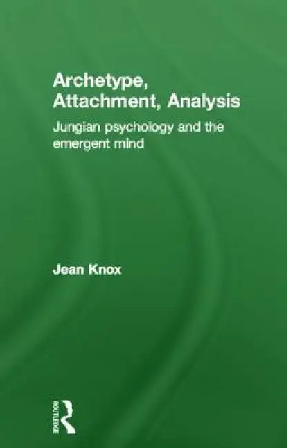 Archetype, Attachment, Analysis: Jungian Psychology and the Emergent Mind by Jean Knox