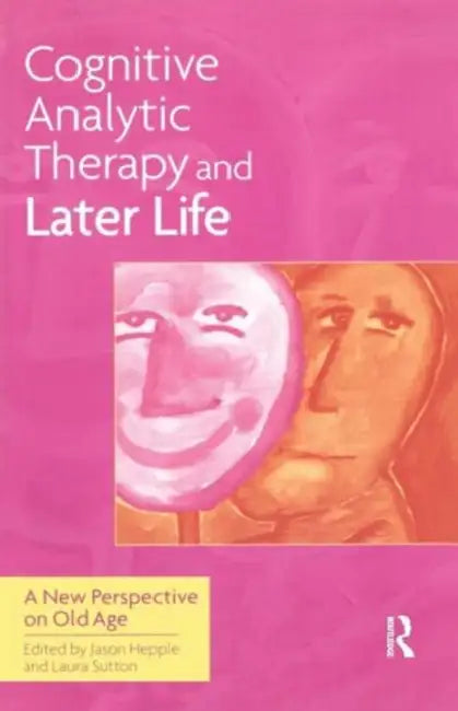 Cognitive Analytic Therapy and Later Life: New Perspective on Old Age by Jason Hepple, Laura Sutton