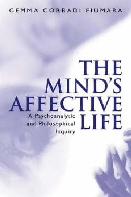 The Mind's Affective Life: A Psychoanalytic and Philosophical Inquiry by Gemma Fiumara Corradi