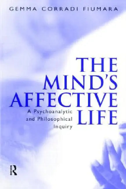 The Mind's Affective Life: A Psychoanalytic and Philosophical Inquiry by Gemma Fiumara Corradi