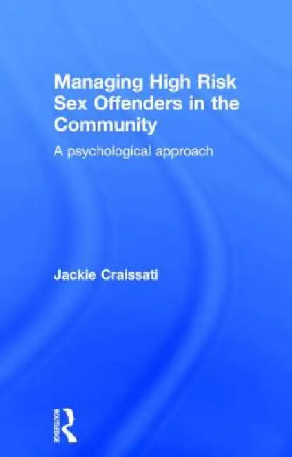 Managing High Risk Sex Offenders in the Community: A Psychological Approach by Jackie Craissati