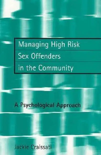 Managing High Risk Sex Offenders in the Community: A Psychological Approach by Jackie Craissati