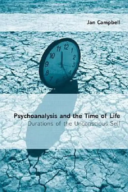 Psychoanalysis and the Time of Life: Durations of the Unconscious Self by Jan Campbell