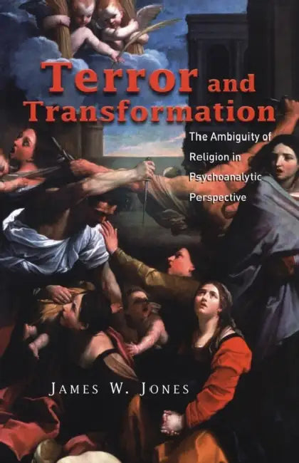 Terror and Transformation: The Ambiguity of Religion in Psychoanalytic Perspective by James W. Jones