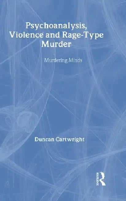 Psychoanalysis, Violence and Rage-Type Murder: Murdering Minds by Duncan Cartwright