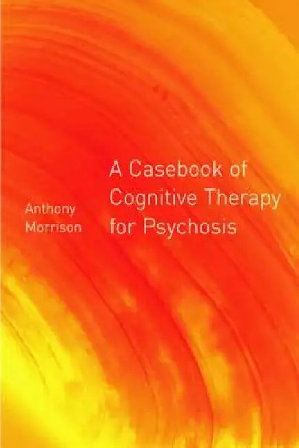 A Casebook of Cognitive Therapy for Psychosis by Anthony P. Morrison