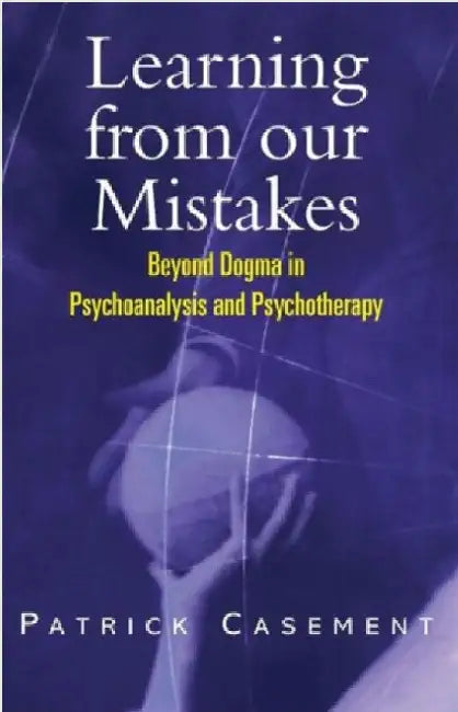 Learning from our Mistakes: Beyond Dogma in Psychoanalysis and Psychotherapy by Patrick Casement