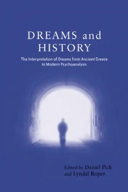 Dreams and History: The Interpretation of Dreams from Ancient Greece to Modern Psychoanalysis by Daniel Pick, Lyndal Roper