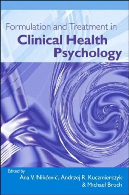 Formulation and Treatment in Clinical Health Psychology by Ana V. Nikcevic, Andrzej R. Kuczmierczyk, Michael Bruch