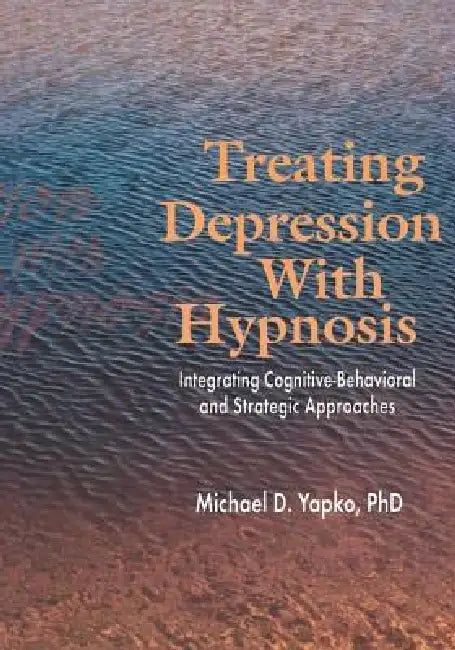 Treating Depression With Hypnosis: Integrating Cognitive-Behavioral and Strategic Approaches by Yapko Michael D.