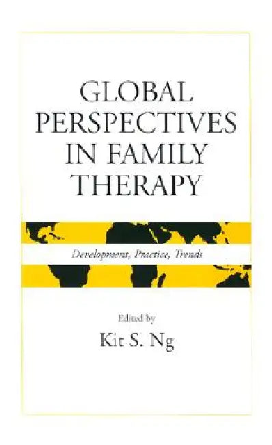 Global Perspectives in Family Therapy: Development, Practice, and Trends by Kit S. Ng