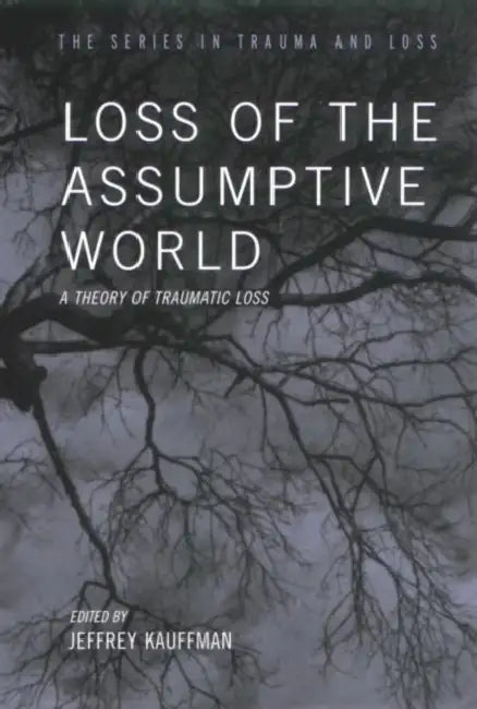 Loss of the Assumptive World: A Theory of Traumatic Loss by Jeffrey Kauffman