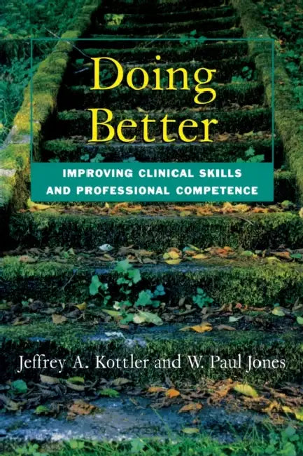 Doing Better: Improving Clinical Skills and Professional Competence by Jeffrey Kottler, W. Paul Jones