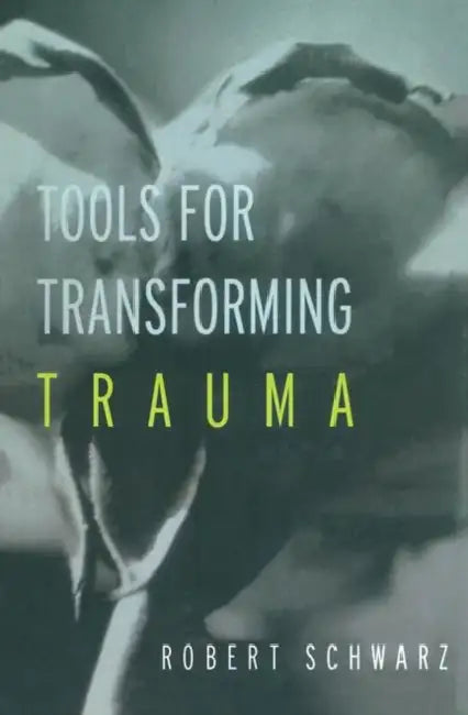 Tools for Transforming Trauma by Robert Schwarz