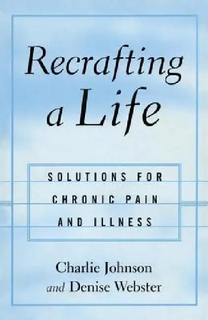 Recrafting a Life: Solutions for Chronic Pain and Illness by Charles Johnson