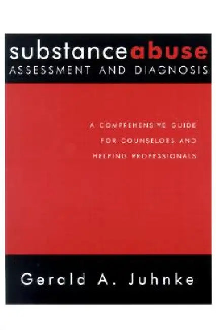 Substance Abuse Assessment and Diagnosis: A Comprehensive Guide for Counselors and Helping Professionals by Gerald A. Juhnke