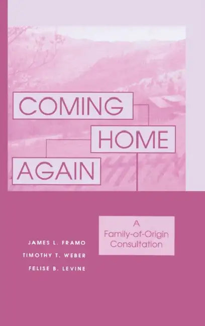 Coming Home Again: A Family-Of-Origin Consultation by James L. Framo, Timothy T. Weber, Felise B. Levine