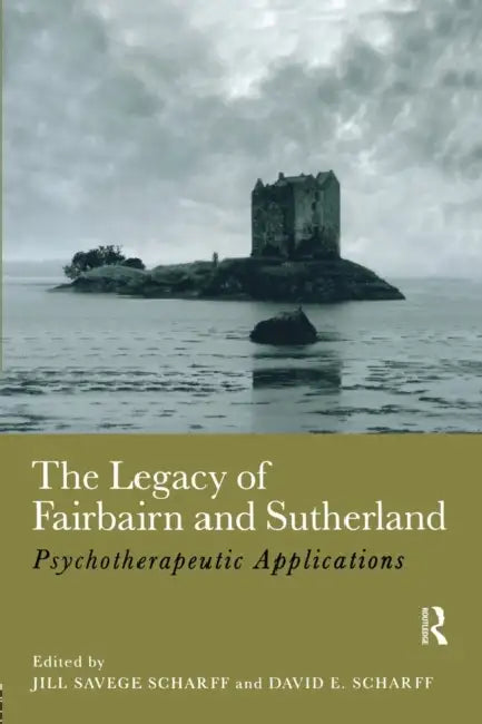 The Legacy of Fairbairn and Sutherland: Psychotherapeutic Applications by Jill Savege Scharff, David E. Scharff
