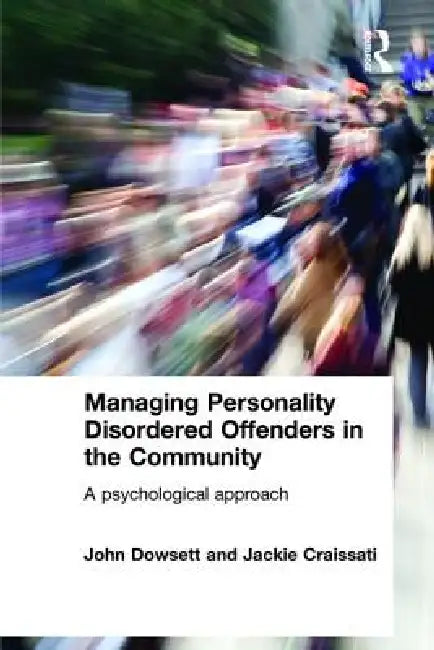Managing Personality Disordered Offenders in the Community: A Psychological Approach by John Dowsett