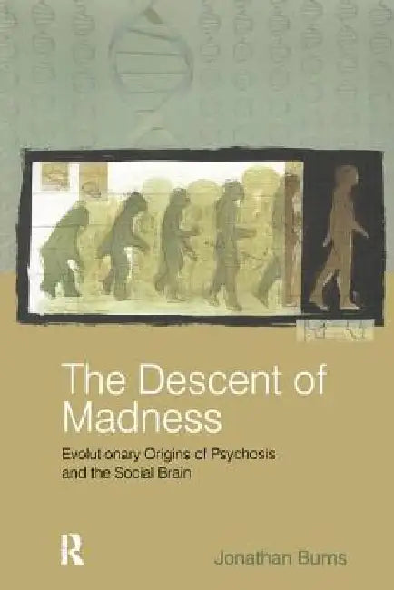 The Descent of Madness: Evolutionary Origins of Psychosis and the Social Brain by Jonathan Burns