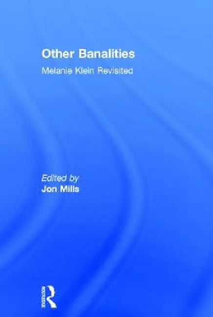 Other Banalities: Melanie Klein Revisited by Jon Mills