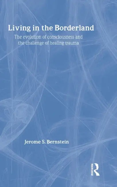 Living in the Borderland: The Evolution of Consciousness and the Challenge of Healing Trauma by Jerome S. Bernstein