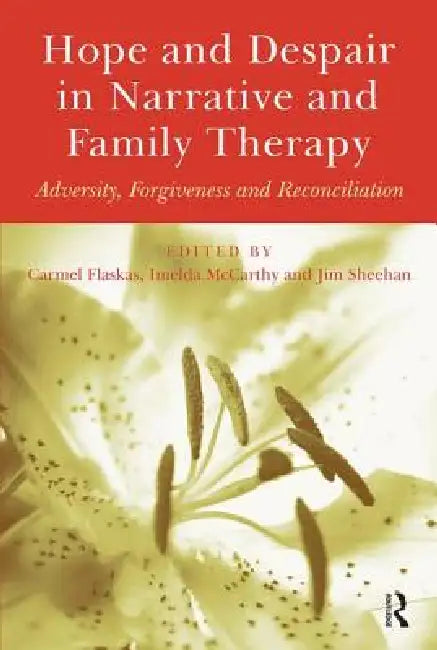 Hope and Despair in Narrative and Family Therapy: Adversity, Forgiveness and Reconciliation by Carmel Flaskas