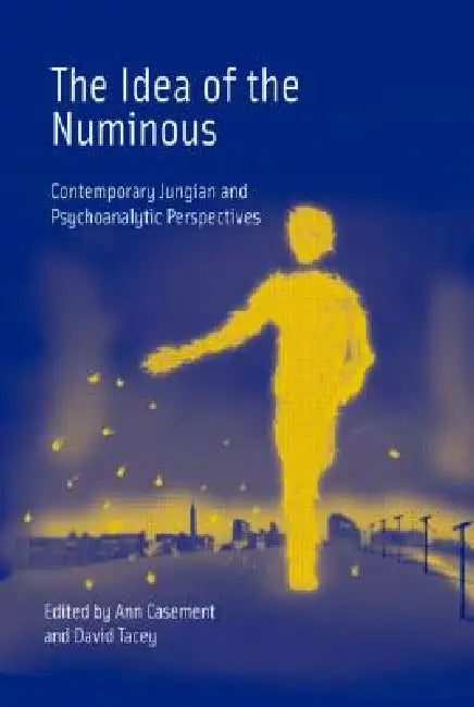 The Idea of the Numinous: Contemporary Jungian and Psychoanalytic Perspectives by Ann Casement