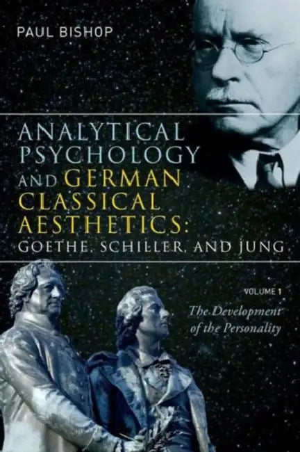 Analytical Psychology and German Classical Aesthetics: Goethe, Schiller, and Jung, Volume 1: The Development of the Personality by Paul Bishop