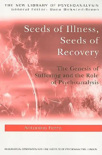 Seeds of Illness, Seeds of Recovery: The Genesis of Suffering and the Role of Psychoanalysis by Antonino Ferro