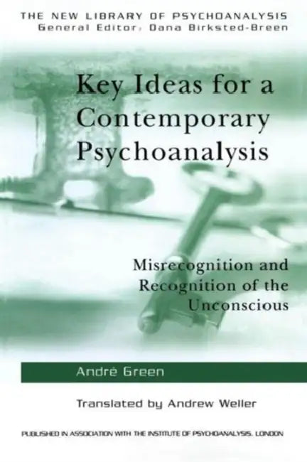 Key Ideas for a Contemporary Psychoanalysis: Misrecognition and Recognition of the Unconscious by Andre Green, Andrew Weller