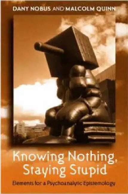 Knowing Nothing, Staying Stupid: Elements for a Psychoanalytic Epistemology by Dany Nobus