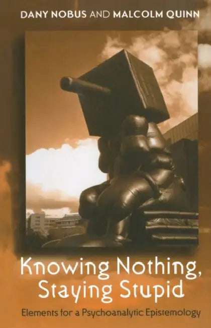 Knowing Nothing, Staying Stupid: Elements for a Psychoanalytic Epistemology by Dany Nobus, Malcolm Quinn