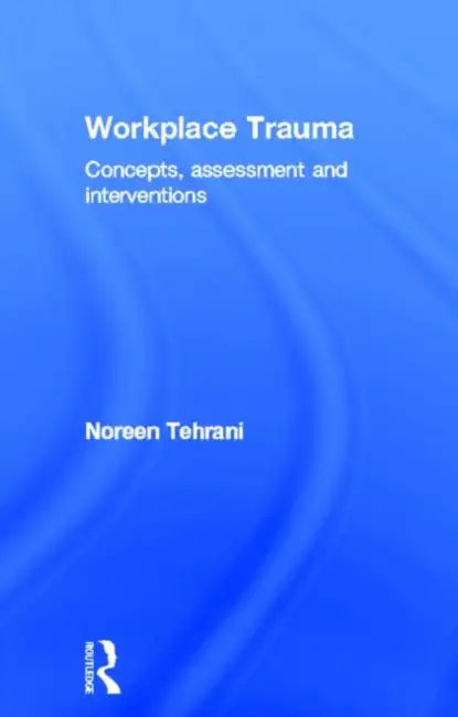 Workplace Trauma: Concepts, Assessment and Interventions by Noreen Tehrani