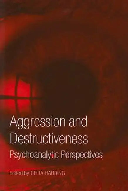 Aggression and Destructiveness: Psychoanalytic Perspectives by Celia Harding