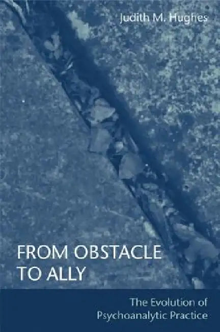 From Obstacle to Ally: The Evolution of Psychoanalytic Practice by Judith M. Hughes