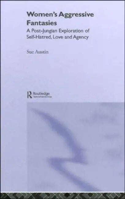 Women's Aggressive Fantasies: A Post-Jungian Exploration of Self-Hatred, Love and Agency by Sue Austin