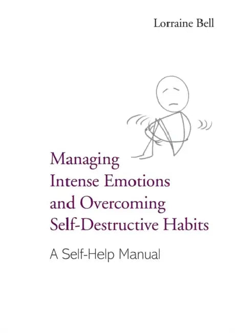 Managing Intense Emotions and Overcoming Self-Destructive Habits: A Self-Help Manual by Lorraine Bell