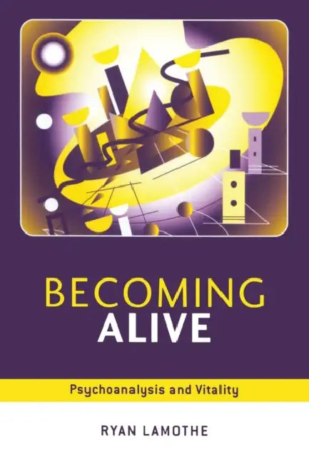 Becoming Alive: Psychoanalysis and Vitality by Ryan Lamothe