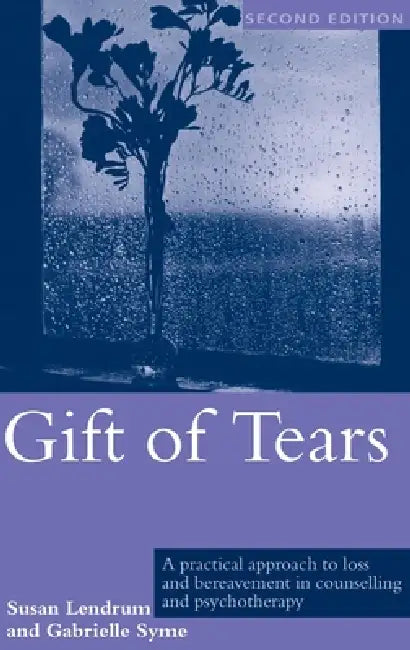 Gift of Tears: A Practical Approach to Loss and Bereavement in Counselling and Psychotherapy by Susan Lendrum