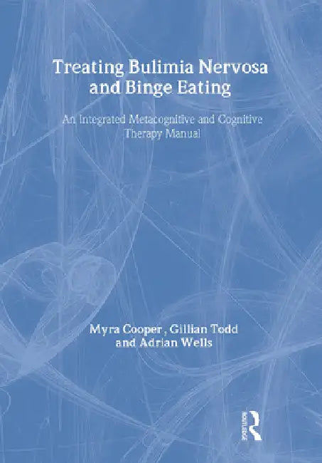 Treating Bulimia Nervosa And Binge Eating: An Integrated Metacognitive And Cognitive Therapy Manual by Myra Cooper