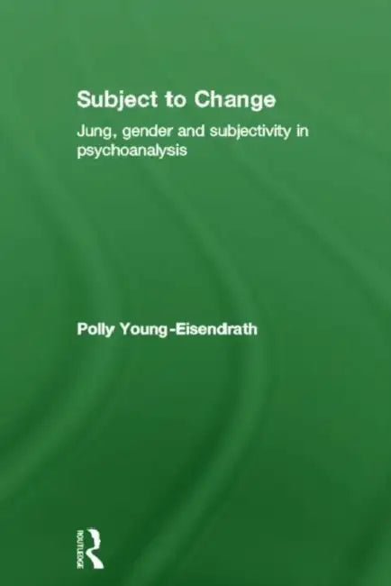 Subject to Change: Jung, Gender and Subjectivity in Psychoanalysis by Polly Young-Eisendrath