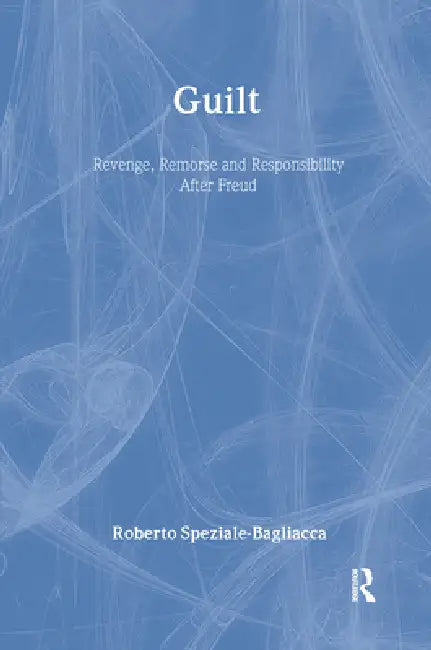 Guilt: Revenge, Remorse and Responsibility After Freud by Roberto Speziale-Bagliacca