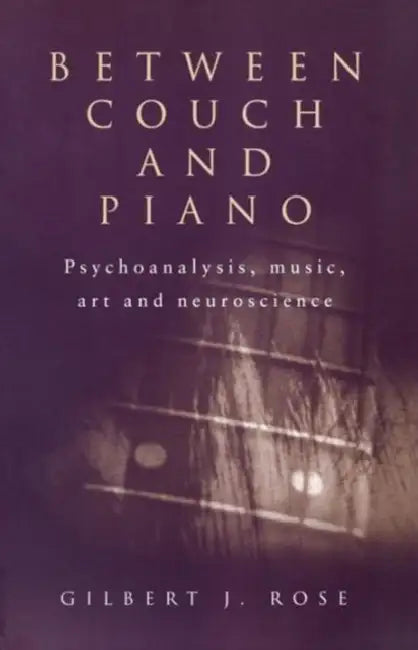 Between Couch and Piano: Psychoanalysis, Music, Art and Neuroscience by Gilbert J. Rose
